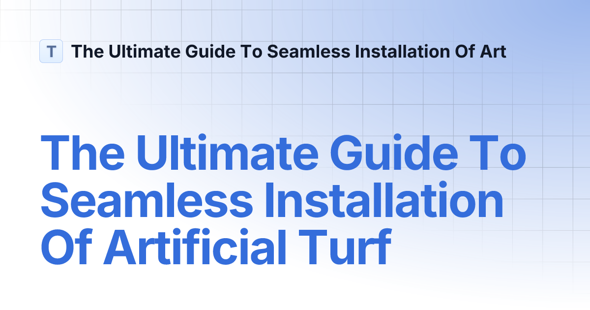 The Ultimate Guide To Seamless Installation Of Artificial Turf The