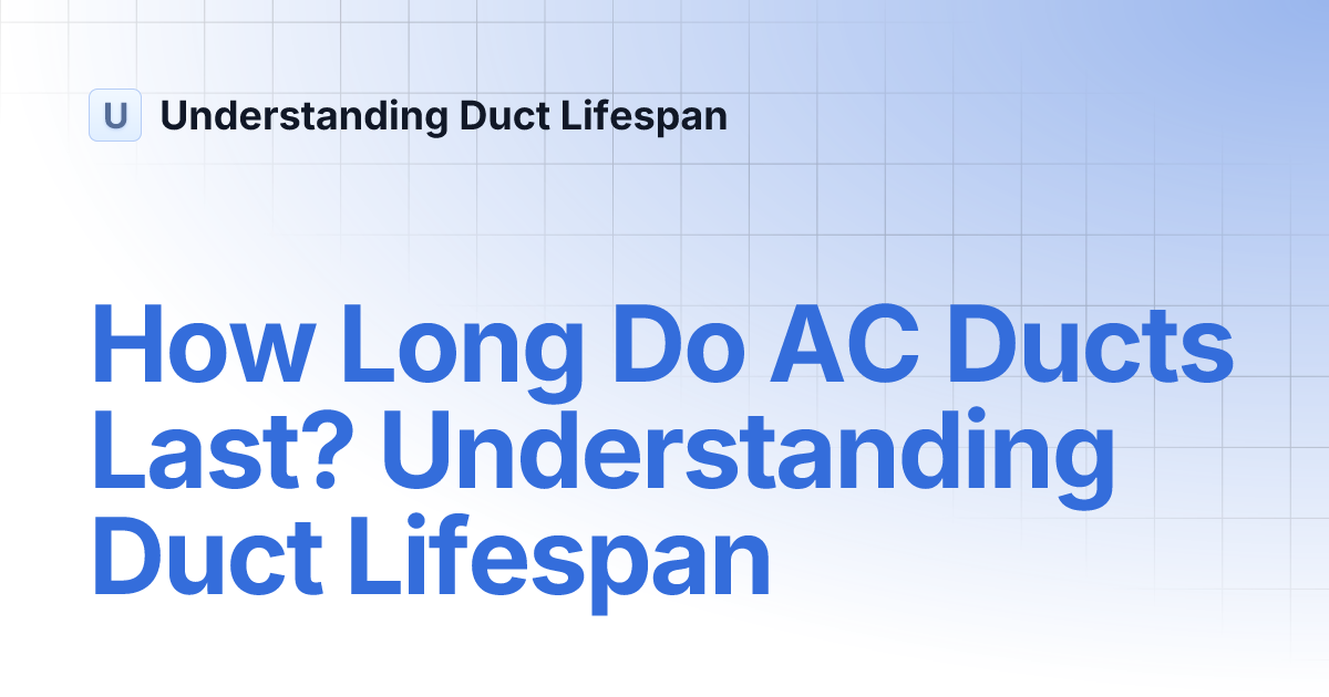 How Long Do AC Ducts Last? Understanding Duct Lifespan Understanding